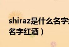 shiraz是什么名字红酒2018（shiraz是什么名字红酒）