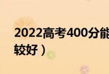 2022高考400分能上哪些公办大学（哪个比较好）