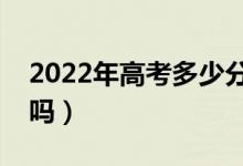 2022年高考多少分能上二本（预计分数线高吗）