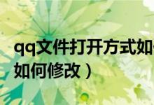 qq文件打开方式如何更换（QQ文件打开方式如何修改）