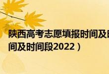 陕西高考志愿填报时间及时间段 app（陕西高考志愿填报时间及时间段2022）