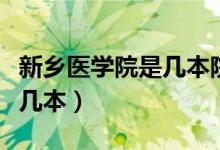 新乡医学院是几本院校分数线（新乡医学院是几本）