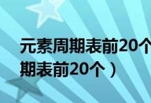 元素周期表前20个元素符号怎么背（元素周期表前20个）