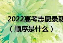 2022高考志愿录取是不是第一志愿时间最早（顺序是什么）