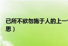 已所不欲勿施于人的上一句是什么（已所不欲勿施于人的意思）