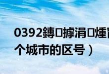 0392鏄摢涓煄甯傜殑鍖哄彿（0396是哪个城市的区号）