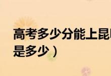 高考多少分能上昆明学院（2021录取分数线是多少）