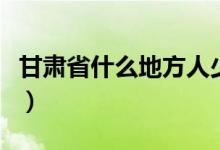 甘肃省什么地方人少（甘肃省什么地方产苹果）