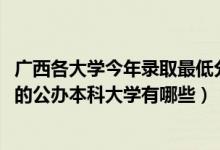 广西各大学今年录取最低分数线（2022广西录取分数线最低的公办本科大学有哪些）