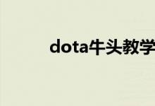 dota牛头教学（dota牛蛙是谁）