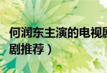 何润东主演的电视剧（何润东主演的经典电视剧推荐）