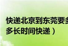 快递北京到东莞要多久（广东东莞到北京需要多长时间快递）