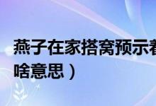 燕子在家搭窝预示着添丁（燕子在家搭窝预示啥意思）