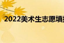 2022美术生志愿填报软件免费（靠谱软件）