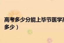 高考多少分能上毕节医学高等专科学校（2021录取分数线是多少）