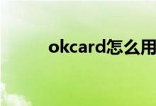 okcard怎么用（okcard怎么用）