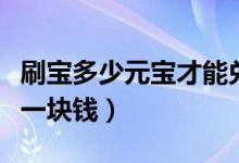 刷宝多少元宝才能兑换一块钱（刷宝多少元宝一块钱）