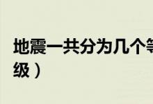 地震一共分为几个等级（地震一共分为几个等级）