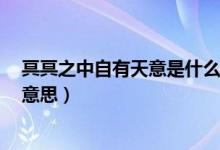 冥冥之中自有天意是什么效应（冥冥之中 自有天意 是什么意思）