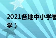 2021各地中小学暑假时间（几号放假几号开学）