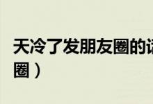 天冷了发朋友圈的话语（天冷幽默说说发朋友圈）