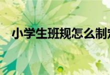 小学生班规怎么制定（2个方面教你制定）