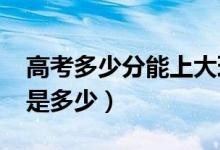 高考多少分能上大理大学（2021录取分数线是多少）