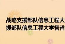 战略支援部队信息工程大学2020录取分数线（2021战略支援部队信息工程大学各省录取分数线是多少）