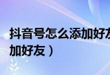 抖音号怎么添加好友（抖音如何通过抖音号添加好友）