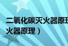 二氧化碳灭火器原理及使用方法（二氧化碳灭火器原理）