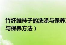 竹纤维袜子的洗涤与保养方法有哪些（竹纤维袜子如何洗涤与保养方法）