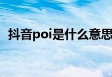 抖音poi是什么意思（抖音poi是什么意思）