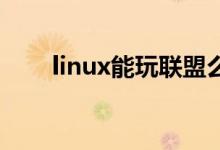 linux能玩联盟么（linux能玩lol吗）