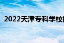 2022天津专科学校排名（专科院校排行榜）