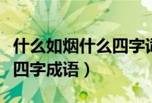 什么如烟什么四字词语四年级（什么如烟什么四字成语）