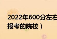 2022年600分左右能上什么好的大学（可以报考的院校）