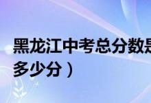 黑龙江中考总分数是多少分（黑龙江中考总分多少分）