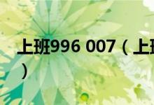 上班996 007（上班996下班007是什么意思）