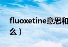 fluoxetine意思和含义（fluoxetine代表什么）