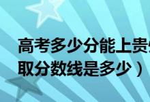 高考多少分能上贵州财经职业学院（2021录取分数线是多少）