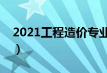 2021工程造价专业大学排名（哪所学校最好）