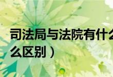 司法局与法院有什么联系（司法局与法院有什么区别）