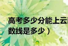 高考多少分能上云南农业大学（2021录取分数线是多少）