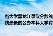 各大学黑龙江录取分数线2020一本（2022黑龙江录取分数线最低的公办本科大学有哪些）