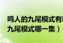 鸣人的九尾模式有哪些集数?（火影忍者鸣人九尾模式哪一集）