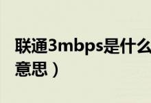 联通3mbps是什么意思（联通3mbps是什么意思）