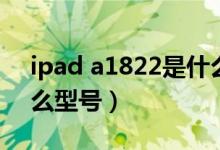 ipad a1822是什么型号（ipad a1822是什么型号）