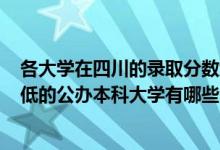 各大学在四川的录取分数线2020（2022四川录取分数线最低的公办本科大学有哪些）