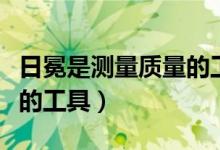 日冕是测量质量的工具吗（日晷不是测量质量的工具）