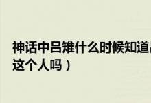 神话中吕雉什么时候知道吕素死了（历史上有神话中的吕素这个人吗）